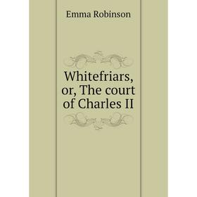 

Книга Whitefriars, or, The court of Charles II