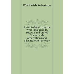 

Книга A visit to Mexico, by the West India islands, Yucatan and United States: with observations and adventures on the way