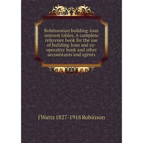 

Книга Robinsonian building-loan interest tables. A complete reference book for the use of building-loan and co-operative bank and other accountants an