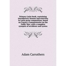 

Книга Primary Latin book, containing introductory lessons and exercises in Latin prose composition, based on Caesar's Commentaries on the Gallic War;