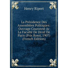 

Книга La Présidence Des Assemblées Politiques: Ouvrage Couronné Ar La Faculté De Droit De Paris (Prix Rossi, 1907)