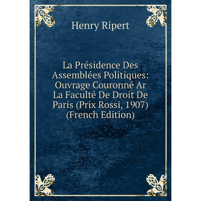 фото Книга la présidence des assemblées politiques: ouvrage couronné ar la faculté de droit de paris (prix rossi, 1907) nobel press