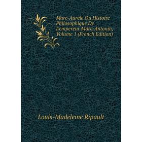

Книга Marc-Aurèle Ou Histoire Philosophique De L'empereur Marc-Antonin, Volume 1
