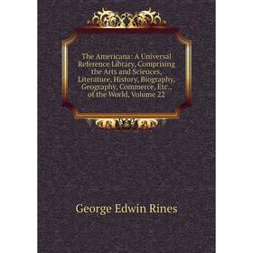 

Книга The Americana: A Universal Reference Library, Comprising the Arts and Sciences, Literature, History, Biography, Geography, Commerce, Etc., of th