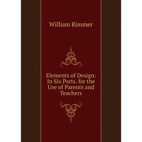 

Книга Elements of Design: In Six Parts. for the Use of Parents and Teachers