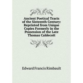 

Книга Ancient Poetical Tracts of the Sixteenth Century: Reprinted from Unique Copies Formerly in the Possession of the Late Thomas Caldecott