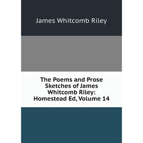 

Книга The Poems and Prose Sketches of James Whitcomb Riley: Homestead Ed, Volume 14