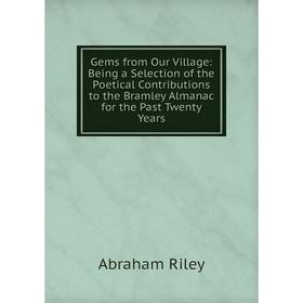

Книга Gems from Our Village: Being a Selection of the Poetical Contributions to the Bramley Almanac for the Past Twenty Years
