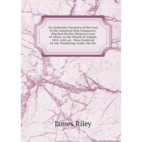 

Книга An Authentic Narrative of the Loss of the American Brig Commerce: Wrecked On the Western Coast of Africa, in the Month of August, 1815, with an.