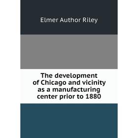 

Книга The development of Chicago and vicinity as a manufacturing center prior to 1880