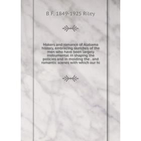 

Книга Makers and Romance of Alabama history, embracing sketches of the men who have been largely instrumental in shaping the policies and in molding