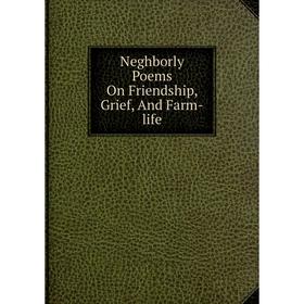 

Книга Neghborly Poems On Friendship, Grief, And Farm-Life