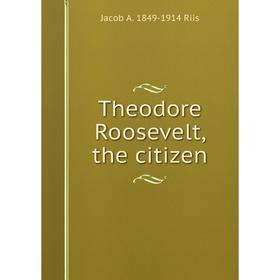 

Книга Theodore Roosevelt, the citizen