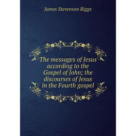 

Книга The messages of Jesus according to the Gospel of John; the discourses of Jesus in the Fourth gospel