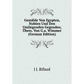 

Книга Gemälde Von Egypten, Nubien Und Den Umliegenden Gegenden, Übers. Von G.a. Wimmer (German Edition)