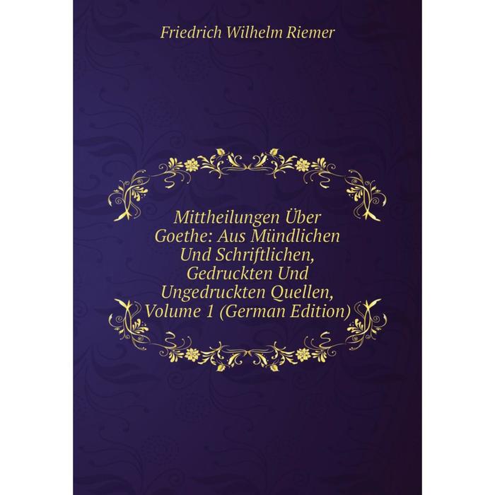 фото Книга mittheilungen über goethe: aus mündlichen und schriftlichen, gedruckten und ungedruckten quellen, volume 1 nobel press