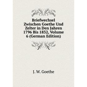 

Книга Briefwechsel Zwischen Goethe Und Zelter in Den Jahren 1796 Bis 1832, Volume 6 (German Edition)