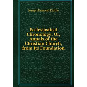 

Книга Ecclesiastical Chronology: Or, Annals of the Christian Church, from Its Foundation