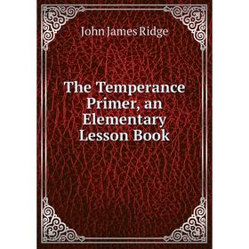 

Книга The Temperance Primer, an Elementary Lesson Book