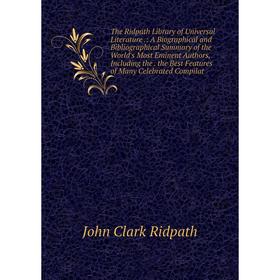 

Книга The Ridpath Library of Universal Literature.: A Biographical and Bibliographical Summary of the World's Most Eminent Authors, Including the. the