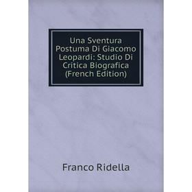 

Книга Una Sventura Postuma Di Giacomo Leopardi: Studio Di Critica Biografica (French Edition)