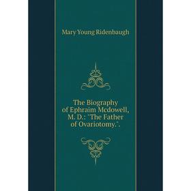 

Книга The Biography of Ephraim Mcdowell, M. D.: The Father of Ovariotomy..