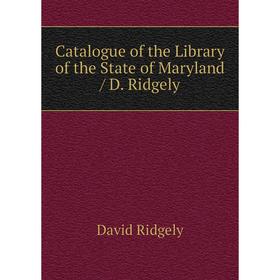 

Книга Catalogue of the Library of the State of Maryland / D. Ridgely