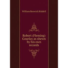 

Книга Robert (Fleming) Gourlay as shewn by his own records