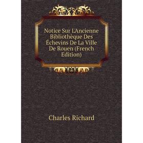 

Книга Notice Sur L'Ancienne Bibliothèque Des Échevins De La Ville De Rouen