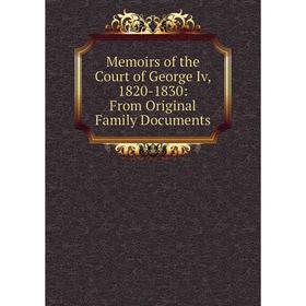 

Книга Memoirs of the Court of George Iv, 1820-1830: From Original Family Documents