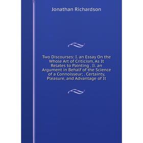 

Книга Two Discourses: I. an Essay On the Whole Art of Criticism, As It Relates to Painting. Ii. an Argument in Behalf of the Science of a Connoisseur;