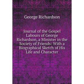 

Книга Journal of the Gospel Labours of George Richardson, a Minister in the Society of Friends: With a Biographical Sketch of His Life and Character