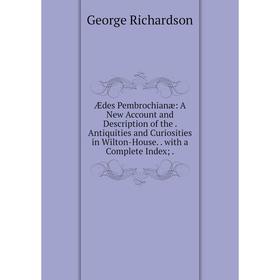 

Книга Ædes Pembrochianæ: A New Account and Description of the. Antiquities and Curiosities in Wilton-House.. with a Complete Index;.