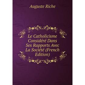 

Книга Le Catholicisme Considéré Dans Ses Rapports Avec La Société