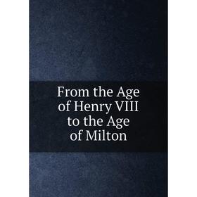 

Книга From the Age of Henry VIII to the Age of Milton