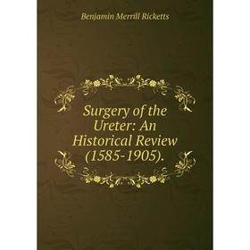 

Книга Surgery of the Ureter: An Historical Review (1585-1905).