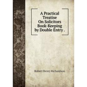 

Книга A Practical Treatise On Solicitors Book-Keeping by Double Entry.