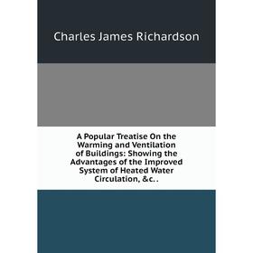 

Книга A Popular Treatise On the Warming and Ventilation of Buildings: Showing the Advantages of the Improved System of Heated Water Circulation, c..