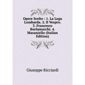 

Книга Opere Scelte: 1 La Lega Lombarda 2 Il Vespro 3 Francesco Burlamacchi 4 Masaniello