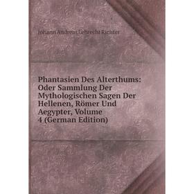 

Книга Phantasien Des Alterthums: Oder Sammlung Der Mythologischen Sagen Der Hellenen, Römer Und Aegypter, Volume 4 (German Edition)