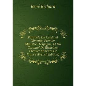 

Книга Parallele Du Cardinal Ximenés, Premier Ministre D'espagne, Et Du Cardinal de Richelieu, Premier Ministre de France