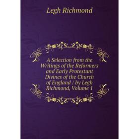 

Книга A Selection from the Writings of the Reformers and Early Protestant Divines of the Church of England / by Legh Richmond, Volume 1