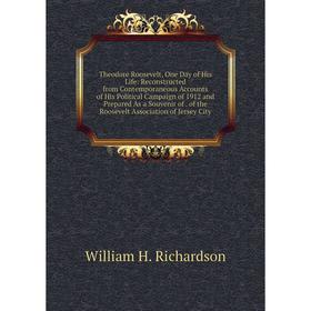 

Книга Theodore Roosevelt, One Day of His Life: Reconstructed from Contemporaneous Accounts of His Political Campaign of 1912 and Prepared As a Souveni