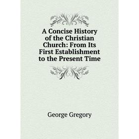 

Книга A Concise History of the Christian Church: From Its First Establishment to the Present Time