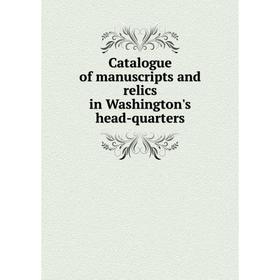 

Книга Catalogue of manuscripts and relics in Washington's head-quarters