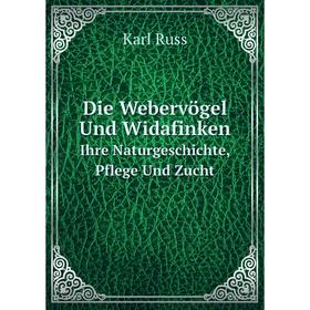 

Книга Die Webervögel Und WidafinkenIhre Naturgeschichte, Pflege Und Zucht
