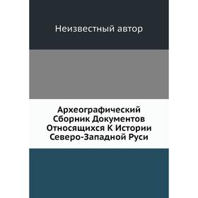 

Археографический Сборник Документов Относящихся К Истории Северо-Западной Руси