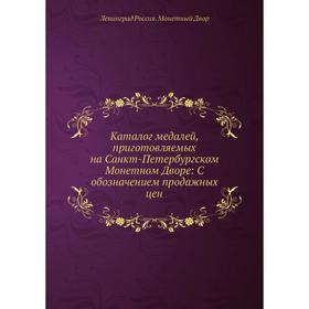 

Каталог медалей, приготовляемых на Санкт-Петербургском Монетном Дворе: C обозначением продажных цен