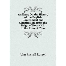 

Книга An Essay On the History of the English Government and Constitution, from the Reign of Henry Vii. to the Present Time