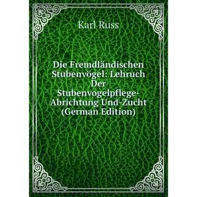 

Книга Die Fremdländischen Stubenvögel: Lehruch Der Stubenvogelpflege-Abrichtung Und-Zucht (German Edition)